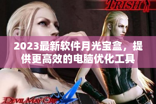 2023最新软件月光宝盒，提供更高效的电脑优化工具