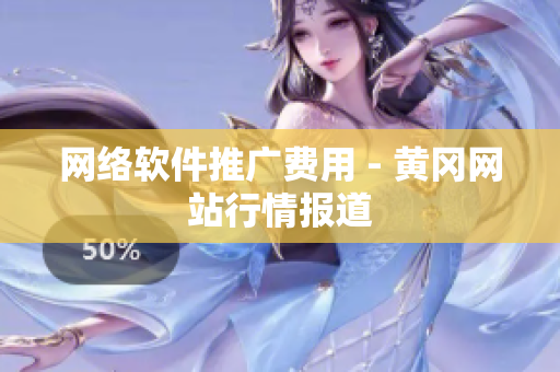 网络软件推广费用 - 黄冈网站行情报道