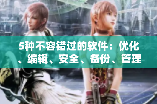 5种不容错过的软件：优化、编辑、安全、备份、管理