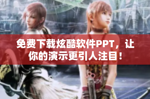 免费下载炫酷软件PPT，让你的演示更引人注目！