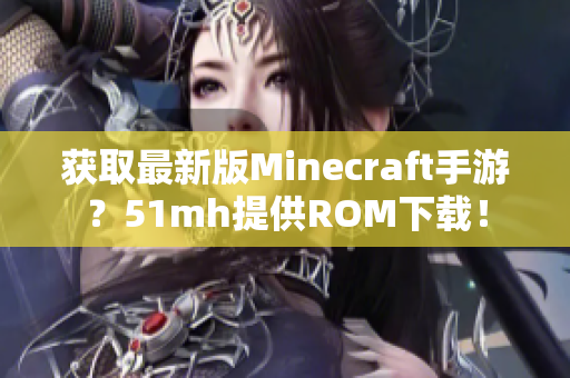 获取最新版Minecraft手游？51mh提供ROM下载！