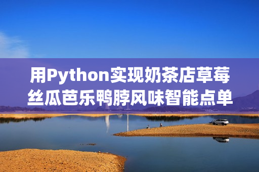 用Python实现奶茶店草莓丝瓜芭乐鸭脖风味智能点单系统