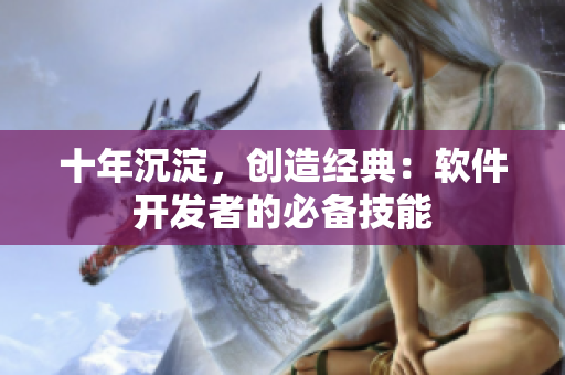 十年沉淀，创造经典：软件开发者的必备技能