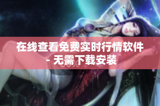 在线查看免费实时行情软件 - 无需下载安装