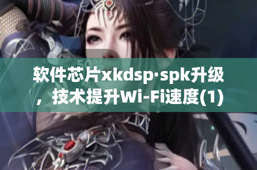 软件芯片xkdsp·spk升级，技术提升Wi-Fi速度(1)