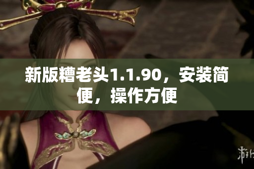 新版糟老头1.1.90，安装简便，操作方便