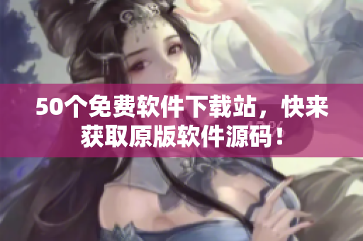 50个免费软件下载站，快来获取原版软件源码！