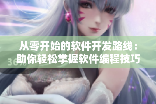 从零开始的软件开发路线：助你轻松掌握软件编程技巧