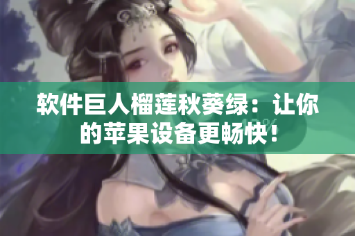 软件巨人榴莲秋葵绿：让你的苹果设备更畅快！
