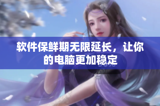 软件保鲜期无限延长，让你的电脑更加稳定