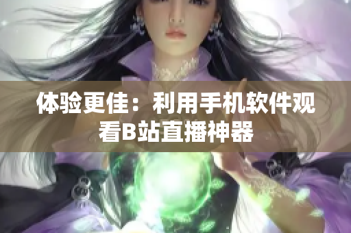 体验更佳：利用手机软件观看B站直播神器