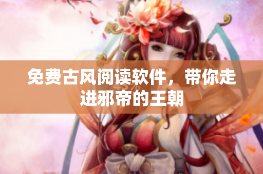 免费古风阅读软件，带你走进邪帝的王朝
