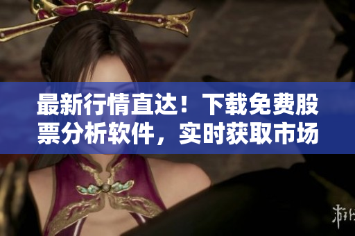 最新行情直达！下载免费股票分析软件，实时获取市场动态！