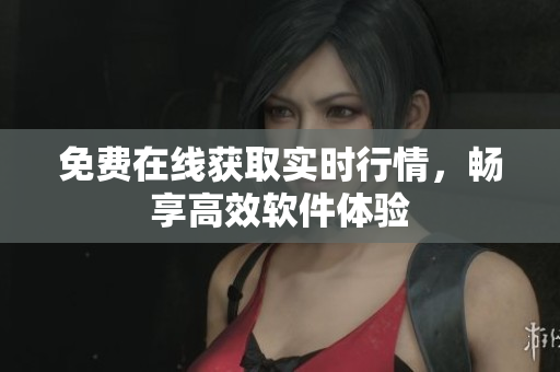 免费在线获取实时行情，畅享高效软件体验