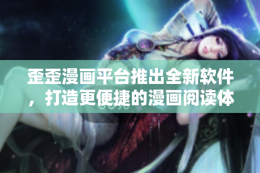 歪歪漫画平台推出全新软件，打造更便捷的漫画阅读体验