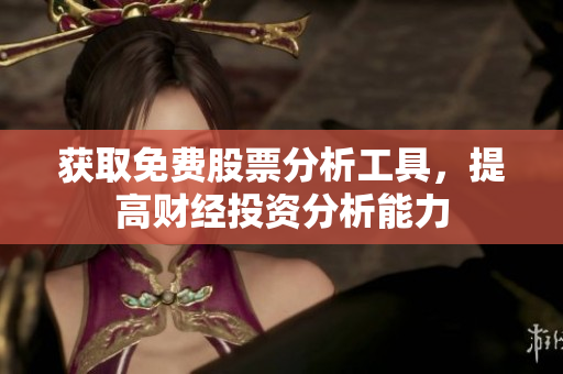 获取免费股票分析工具，提高财经投资分析能力