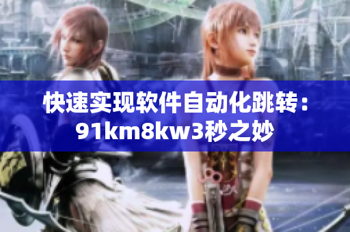 快速实现软件自动化跳转：91km8kw3秒之妙