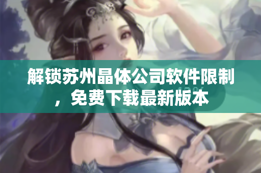 解锁苏州晶体公司软件限制，免费下载最新版本