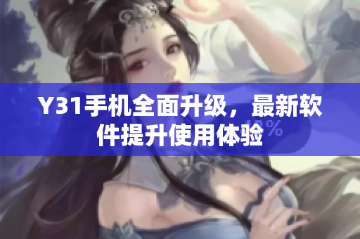 Y31手机全面升级，最新软件提升使用体验