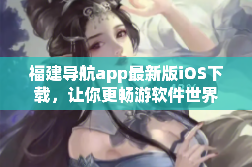 福建导航app最新版iOS下载，让你更畅游软件世界