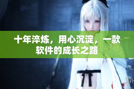 十年淬炼，用心沉淀，一款软件的成长之路