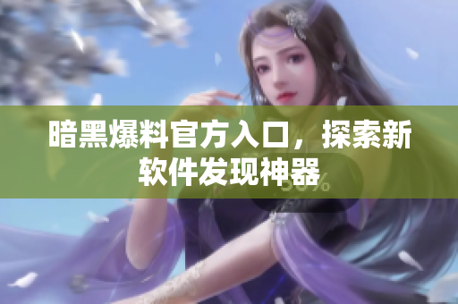 暗黑爆料官方入口，探索新软件发现神器