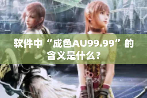 软件中“成色AU99.99”的含义是什么？