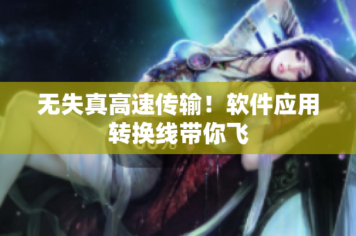 无失真高速传输！软件应用转换线带你飞