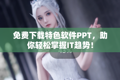 免费下载特色软件PPT，助你轻松掌握IT趋势！