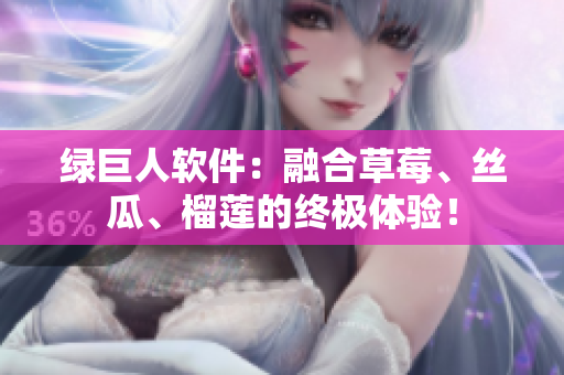 绿巨人软件：融合草莓、丝瓜、榴莲的终极体验！