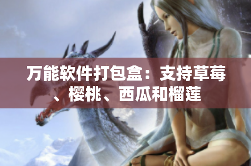 万能软件打包盒：支持草莓、樱桃、西瓜和榴莲