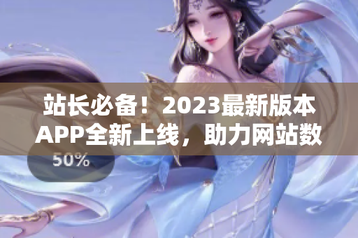 站长必备！2023最新版本APP全新上线，助力网站数据分析与优化