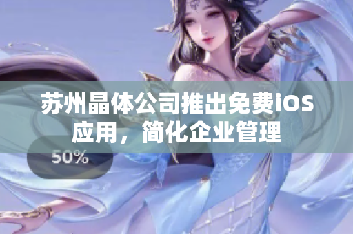 苏州晶体公司推出免费iOS应用，简化企业管理