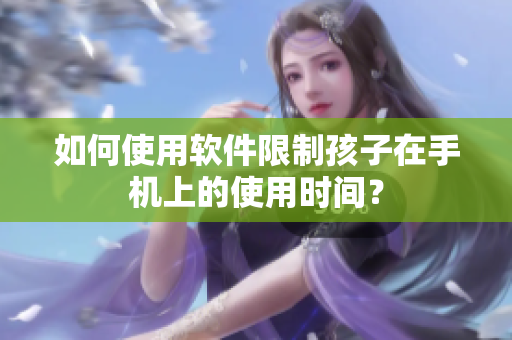 如何使用软件限制孩子在手机上的使用时间？