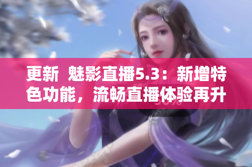 更新  魅影直播5.3：新增特色功能，流畅直播体验再升级