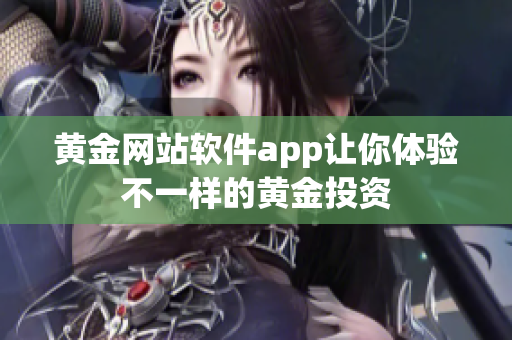 黄金网站软件app让你体验不一样的黄金投资