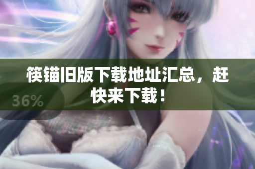 筷锚旧版下载地址汇总，赶快来下载！