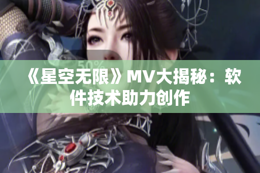 《星空无限》MV大揭秘：软件技术助力创作