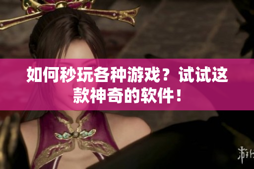 如何秒玩各种游戏？试试这款神奇的软件！