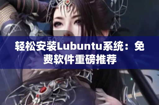 轻松安装Lubuntu系统：免费软件重磅推荐