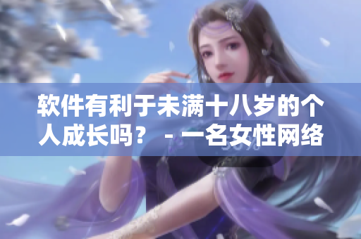 软件有利于未满十八岁的个人成长吗？ - 一名女性网络编辑的思考