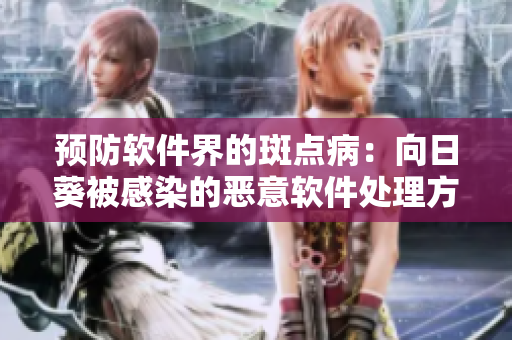 预防软件界的斑点病：向日葵被感染的恶意软件处理方法