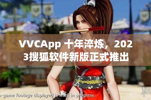 VVCApp 十年淬炼，2023搜狐软件新版正式推出