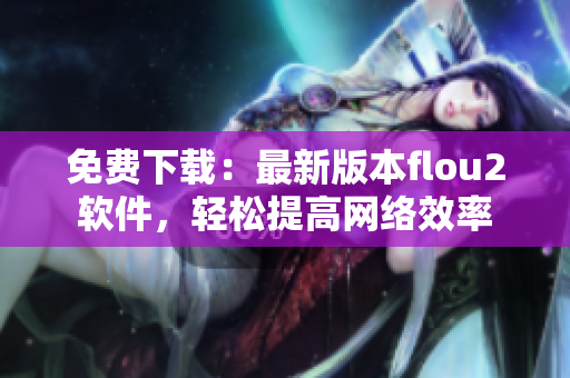 免费下载：最新版本flou2软件，轻松提高网络效率