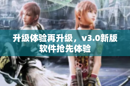 升级体验再升级，v3.0新版软件抢先体验