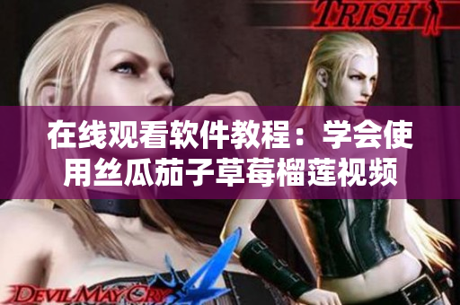 在线观看软件教程：学会使用丝瓜茄子草莓榴莲视频