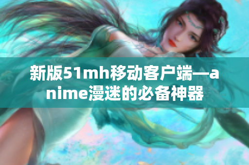 新版51mh移动客户端—anime漫迷的必备神器