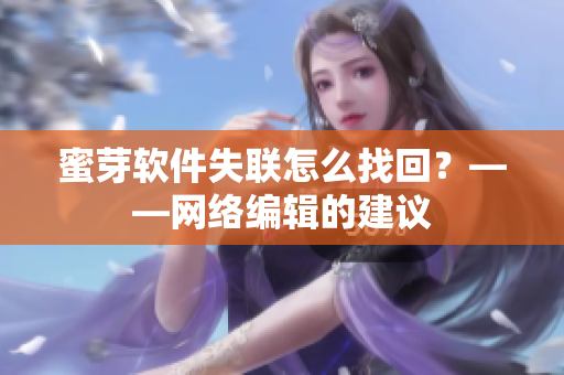 蜜芽软件失联怎么找回？——网络编辑的建议