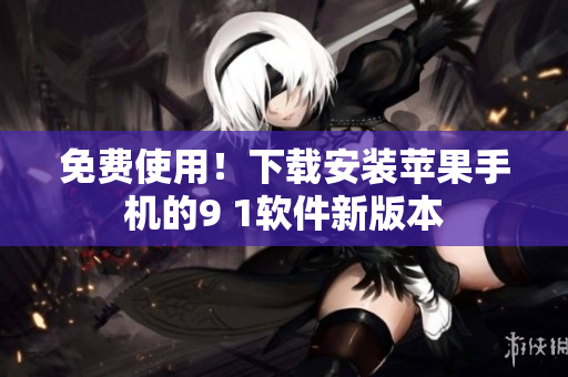 免费使用！下载安装苹果手机的9 1软件新版本