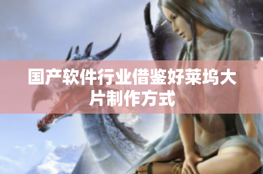 国产软件行业借鉴好莱坞大片制作方式